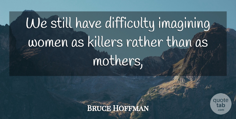 Bruce Hoffman Quote About Difficulty, Imagining, Rather, Women: We Still Have Difficulty Imagining...