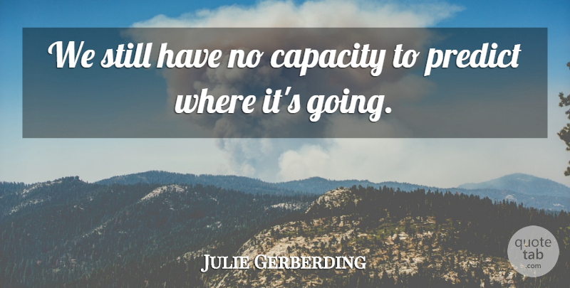 Julie Gerberding Quote About Capacity, Predict: We Still Have No Capacity...
