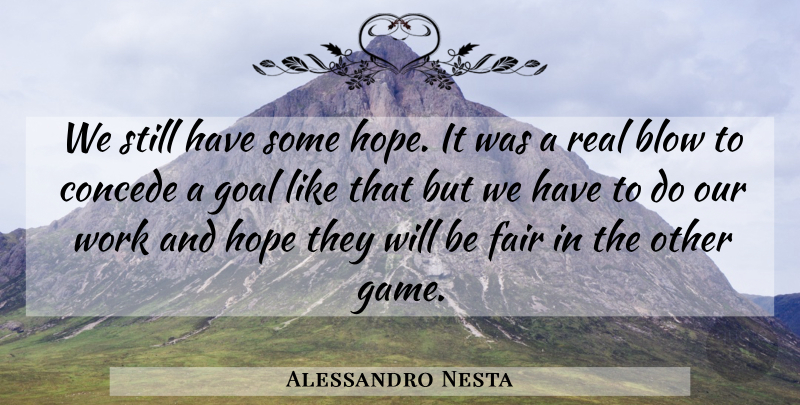 Alessandro Nesta Quote About Blow, Fair, Goal, Hope, Work: We Still Have Some Hope...