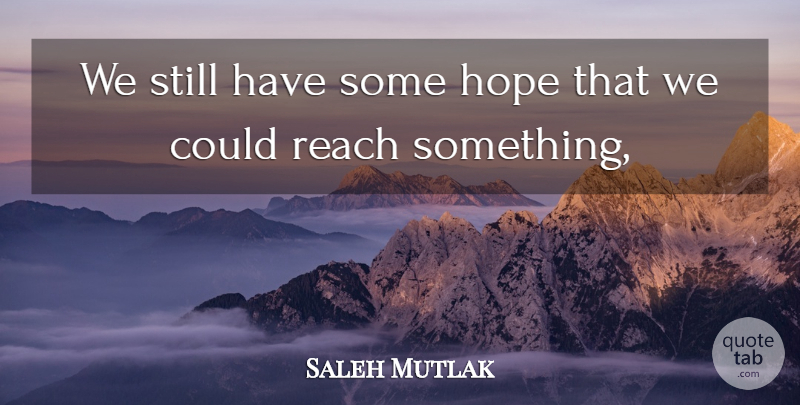 Saleh Mutlak Quote About Hope, Reach: We Still Have Some Hope...