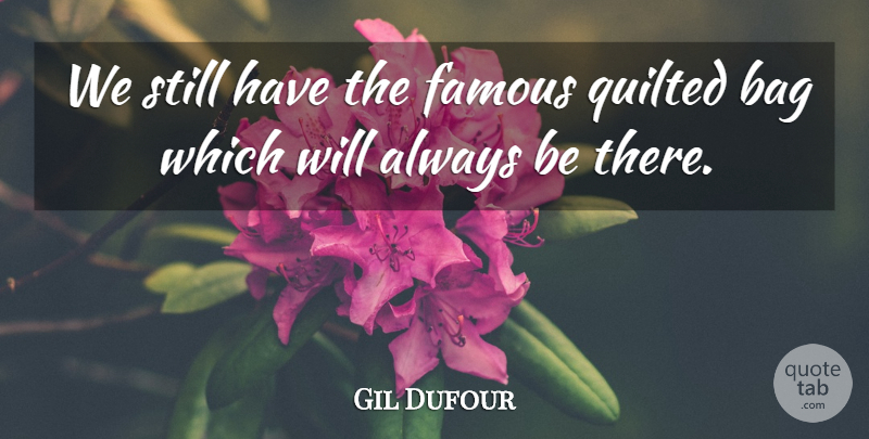 Gil Dufour Quote About Bag, Famous: We Still Have The Famous...