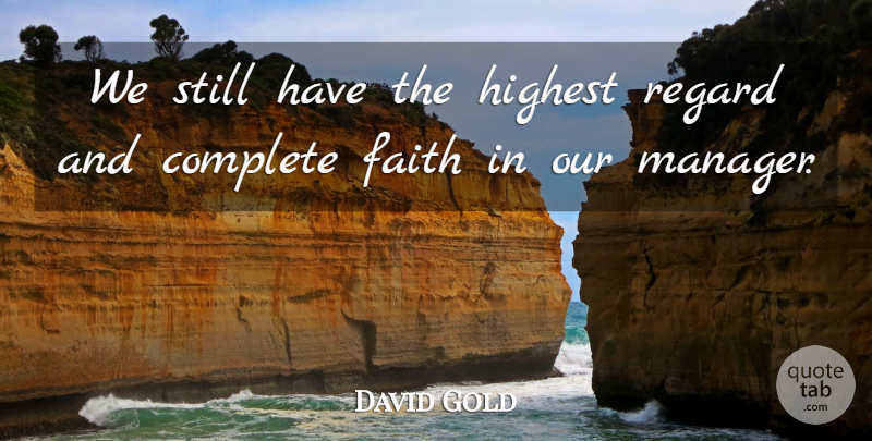 David Gold Quote About Complete, Faith, Highest, Regard: We Still Have The Highest...