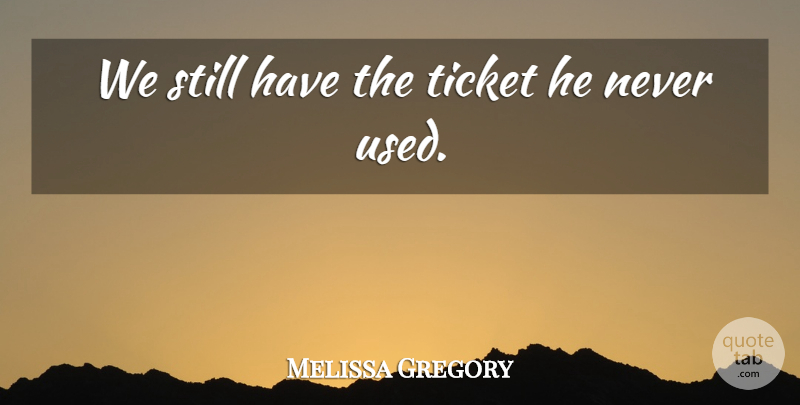 Melissa Gregory Quote About Ticket: We Still Have The Ticket...