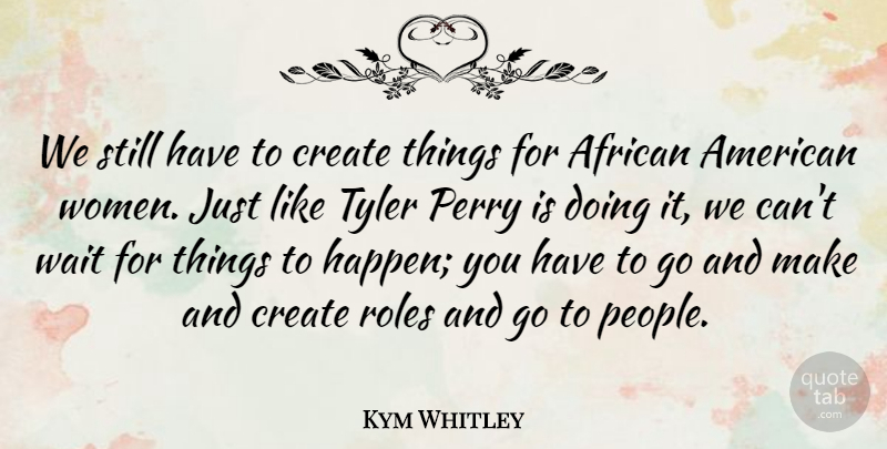 Kym Whitley Quote About African, Perry, Roles, Tyler, Wait: We Still Have To Create...