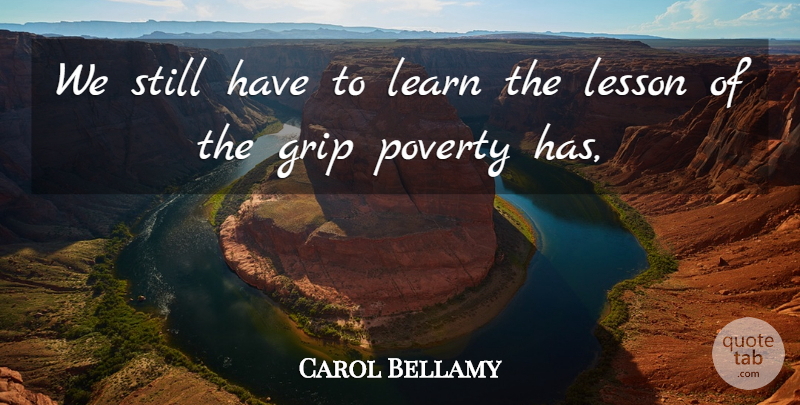 Carol Bellamy Quote About Grip, Learn, Lesson, Poverty: We Still Have To Learn...
