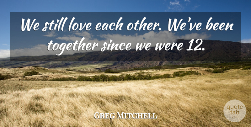 Greg Mitchell Quote About Love, Since, Together: We Still Love Each Other...