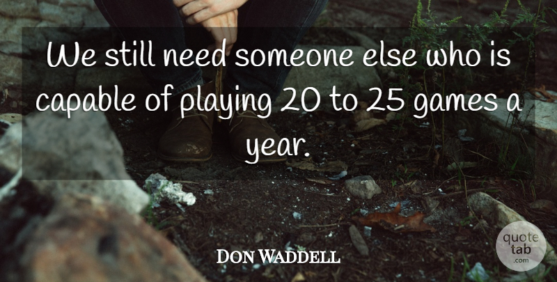 Don Waddell Quote About Capable, Games, Playing: We Still Need Someone Else...