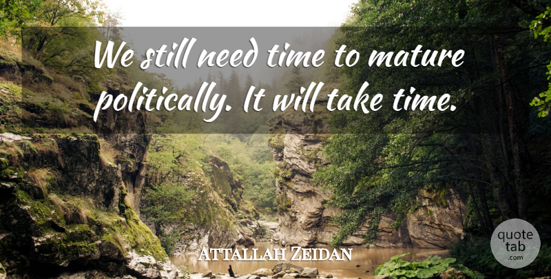 Attallah Zeidan Quote About Mature, Time: We Still Need Time To...