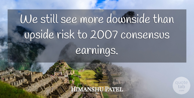 Himanshu Patel Quote About Consensus, Downside, Risk, Upside: We Still See More Downside...