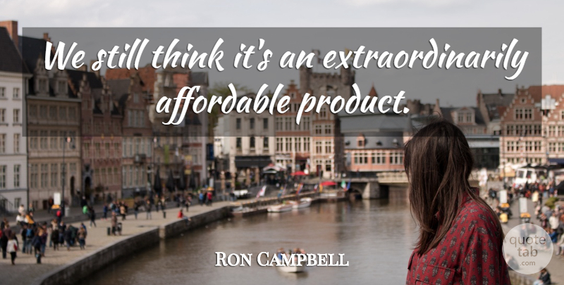 Ron Campbell Quote About Affordable: We Still Think Its An...