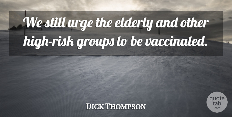 Dick Thompson Quote About Elderly, Groups, Urge: We Still Urge The Elderly...
