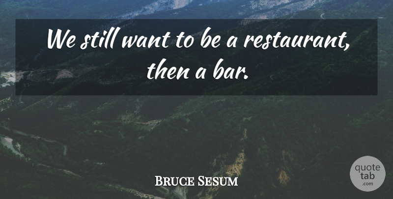 Bruce Sesum Quote About undefined: We Still Want To Be...