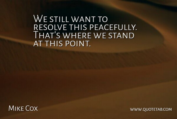 Mike Cox Quote About Peace, Resolve, Stand: We Still Want To Resolve...