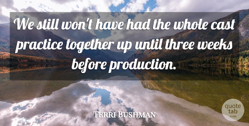 Terri Bushman Quote About Cast, Practice, Three, Together, Until: We Still Wont Have Had...
