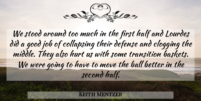 Keith Mentzer Quote About Ball, Collapsing, Defense, Good, Half: We Stood Around Too Much...