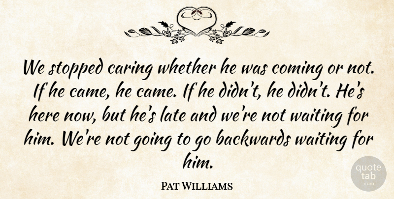 Pat Williams Quote About Backwards, Caring, Coming, Late, Stopped: We Stopped Caring Whether He...