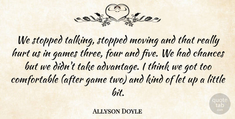Allyson Doyle Quote About Chances, Four, Games, Hurt, Moving: We Stopped Talking Stopped Moving...