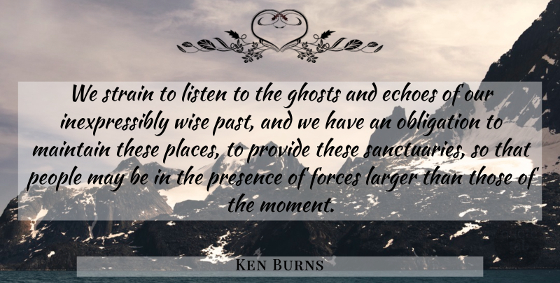 Ken Burns Quote About Wise, Past, Echoes: We Strain To Listen To...