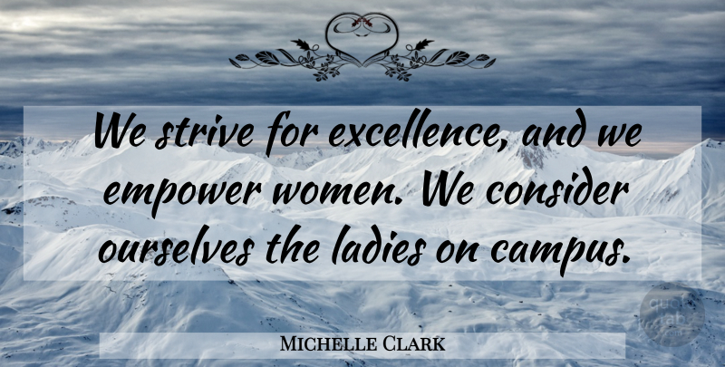 Michelle Clark Quote About Consider, Empower, Ladies, Ourselves, Strive: We Strive For Excellence And...