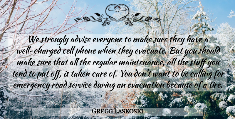 Gregg Laskoski Quote About Advice, Advise, Calling, Care, Cell: We Strongly Advise Everyone To...