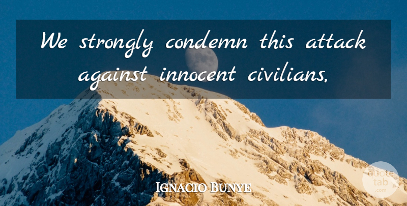 Ignacio Bunye Quote About Against, Attack, Condemn, Innocent, Strongly: We Strongly Condemn This Attack...