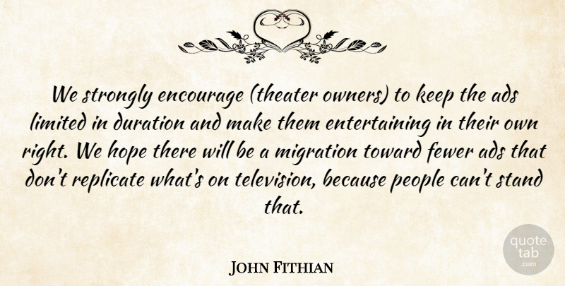 John Fithian Quote About Ads, Duration, Encourage, Fewer, Hope: We Strongly Encourage Theater Owners...