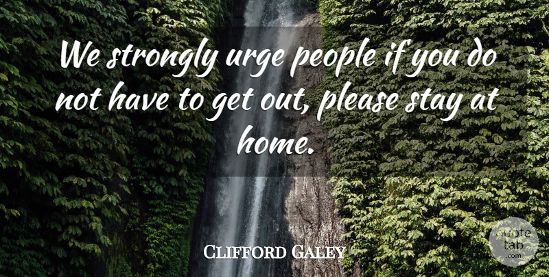 Clifford Galey Quote About People, Please, Stay, Strongly, Urge: We Strongly Urge People If...