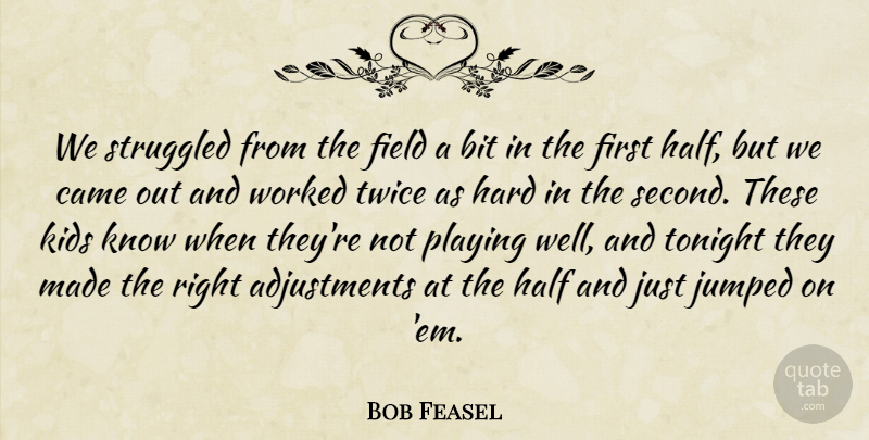 Bob Feasel Quote About Bit, Came, Field, Half, Hard: We Struggled From The Field...