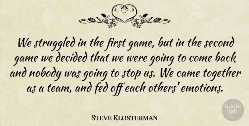Steve Klosterman Quote About Came, Decided, Fed, Game, Nobody: We Struggled In The First...