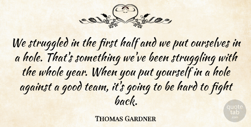 Thomas Gardner Quote About Against, Fight, Good, Half, Hard: We Struggled In The First...
