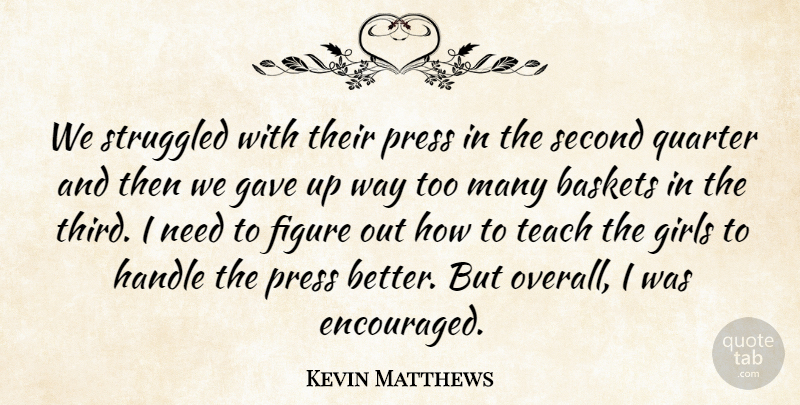 Kevin Matthews Quote About Figure, Gave, Girls, Handle, Press: We Struggled With Their Press...