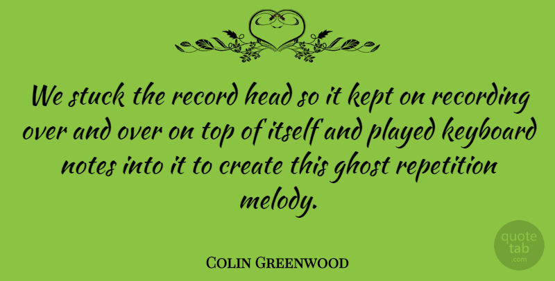 Colin Greenwood Quote About Ghost, Head, Itself, Kept, Keyboard: We Stuck The Record Head...