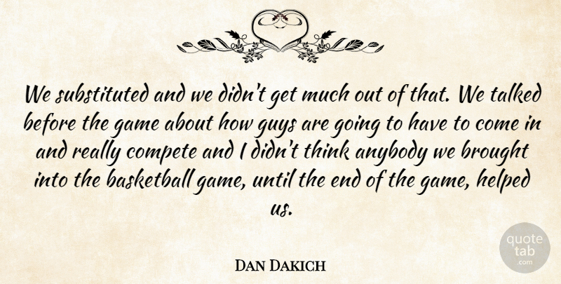 Dan Dakich Quote About Anybody, Basketball, Brought, Compete, Game: We Substituted And We Didnt...