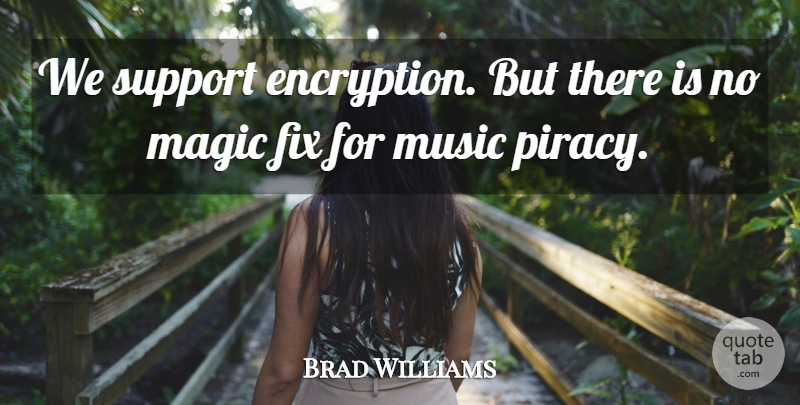 Brad Williams Quote About Fix, Magic, Music, Support: We Support Encryption But There...