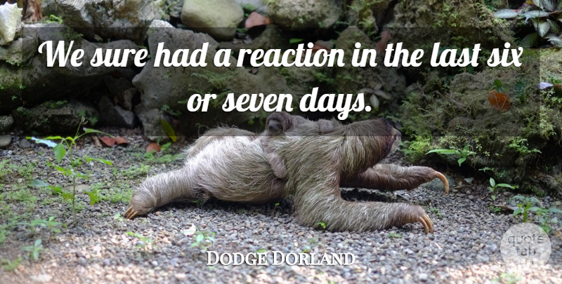 Dodge Dorland Quote About Last, Reaction, Seven, Six, Sure: We Sure Had A Reaction...
