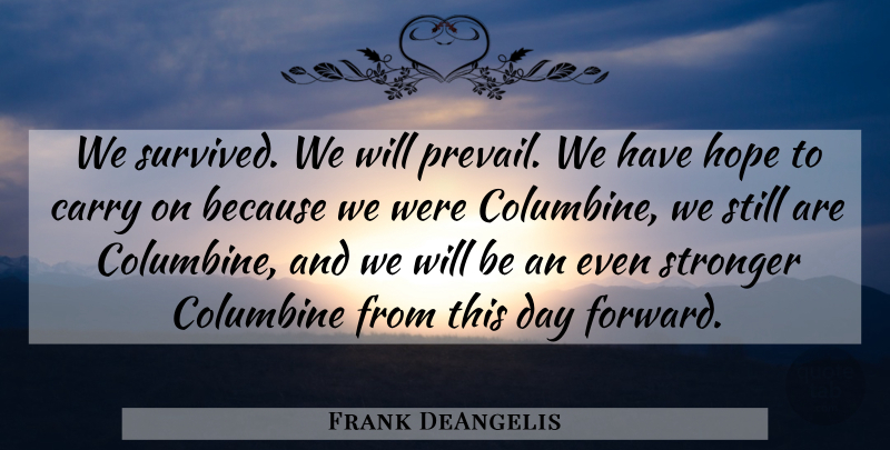 Frank DeAngelis Quote About Carry, Columbine, Hope, Stronger: We Survived We Will Prevail...
