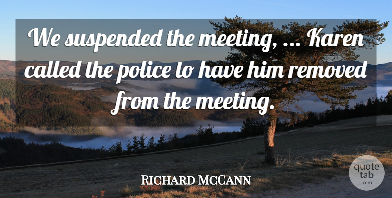 Richard McCann Quote About Police: We Suspended The Meeting Karen...