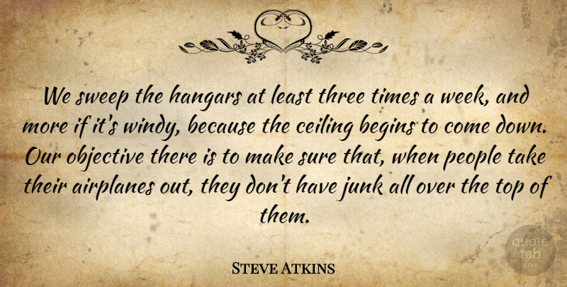 Steve Atkins Quote About Begins, Ceiling, Junk, Objective, People: We Sweep The Hangars At...