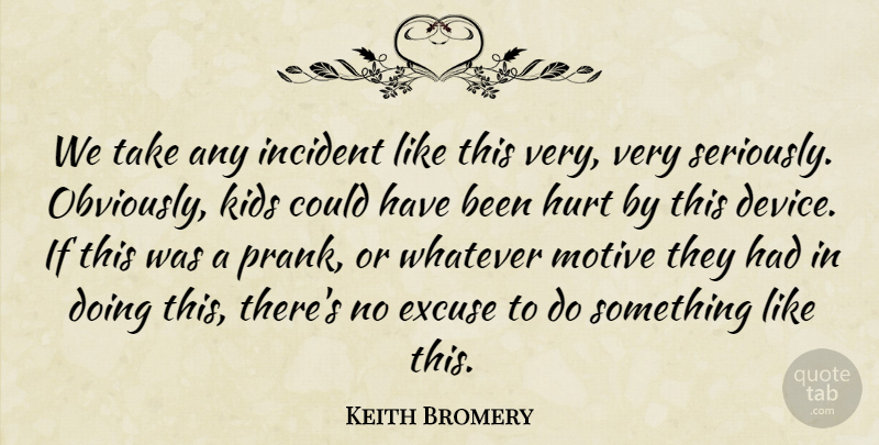 Keith Bromery Quote About Excuse, Hurt, Incident, Kids, Motive: We Take Any Incident Like...