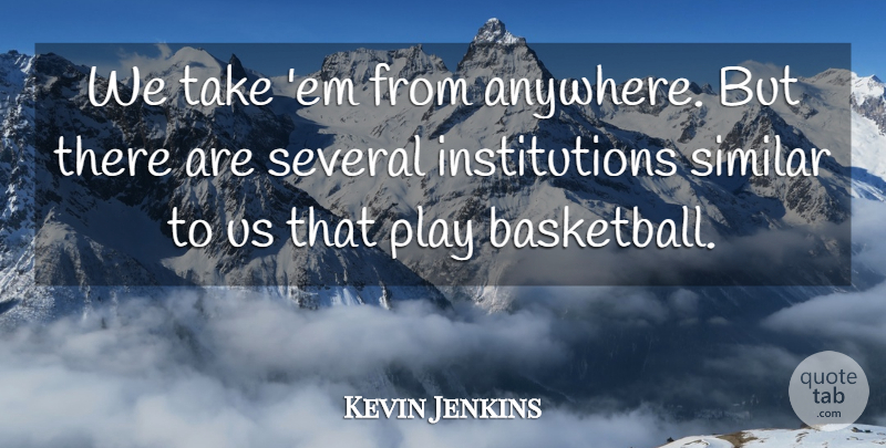 Kevin Jenkins Quote About Several, Similar: We Take Em From Anywhere...