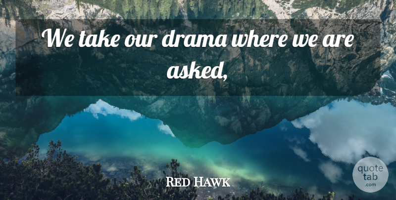 Red Hawk Quote About Drama: We Take Our Drama Where...