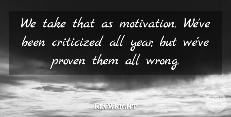 Kia Wright Quote About Criticized, Proven: We Take That As Motivation...