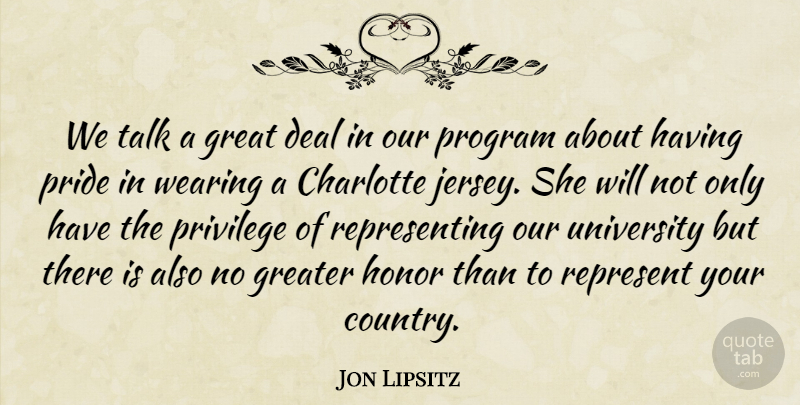 Jon Lipsitz Quote About Charlotte, Deal, Great, Greater, Honor: We Talk A Great Deal...
