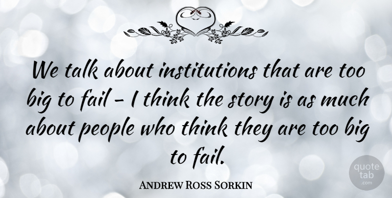 Andrew Ross Sorkin Quote About People: We Talk About Institutions That...