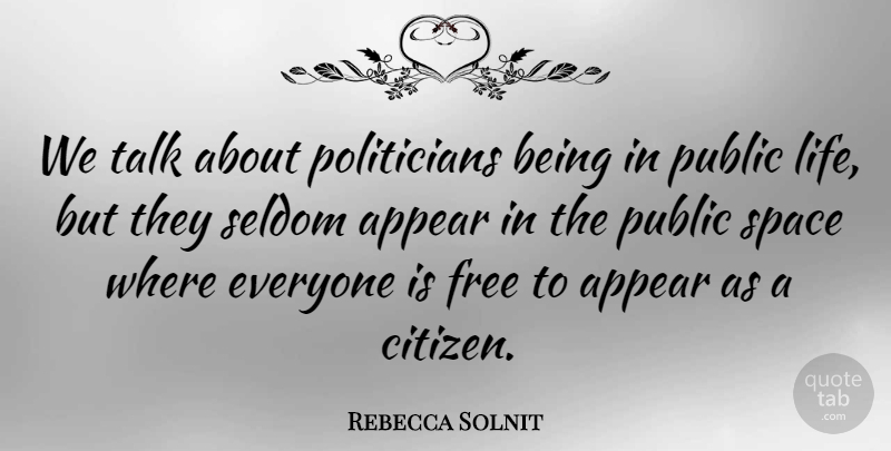 Rebecca Solnit Quote About Space, Citizens, Politician: We Talk About Politicians Being...