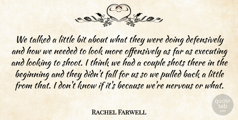 Rachel Farwell Quote About Beginning, Bit, Couple, Executing, Fall: We Talked A Little Bit...