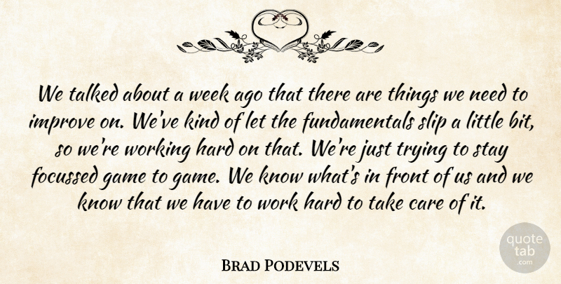 Brad Podevels Quote About Care, Front, Game, Hard, Improve: We Talked About A Week...