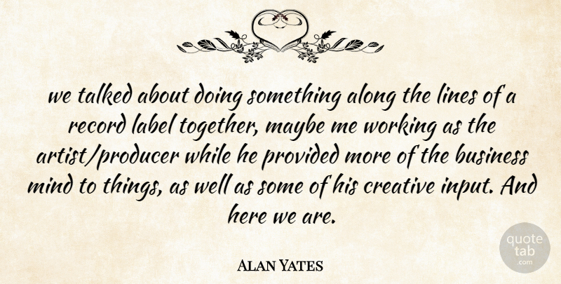Alan Yates Quote About Along, Business, Creative, Label, Lines: We Talked About Doing Something...