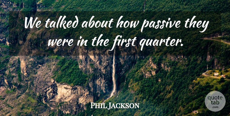 Phil Jackson Quote About Passive, Talked: We Talked About How Passive...
