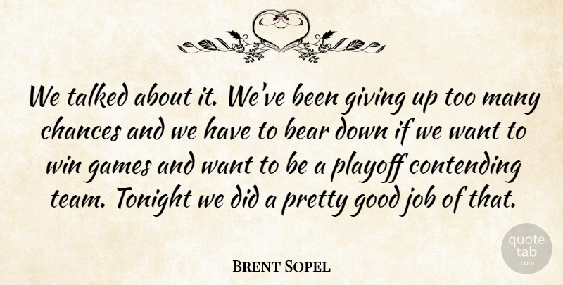 Brent Sopel Quote About Bear, Chances, Contending, Games, Giving: We Talked About It Weve...